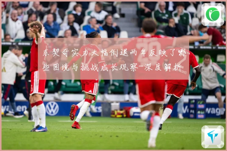 东契奇实力大幅倒退两年反映了哪些困境与挑战成长观察-深度解析