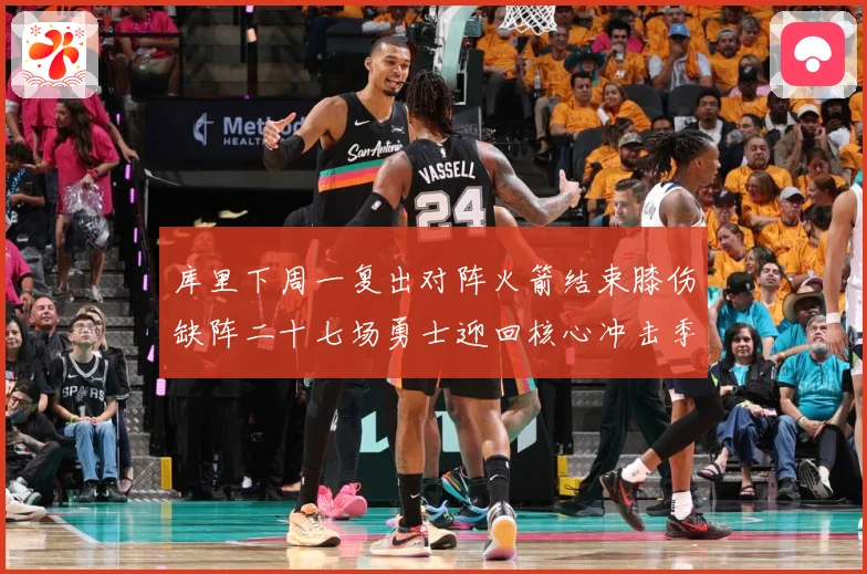 库里下周一复出对阵火箭结束膝伤缺阵二十七场勇士迎回核心冲击季赛场复盘-深度解析