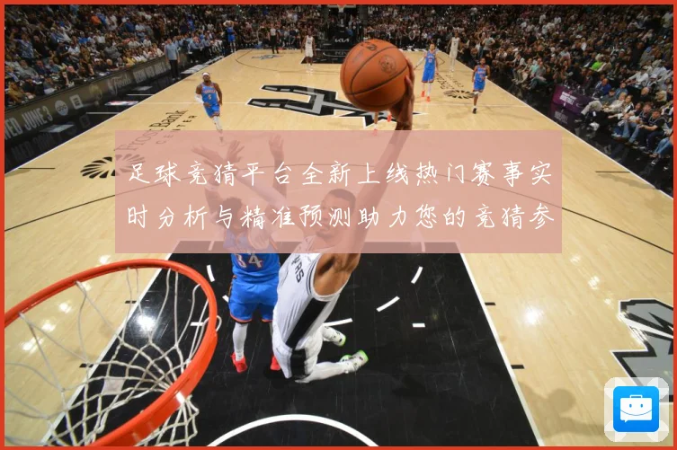 足球竞猜平台全新上线热门赛事实时分析与精准预测助力您的竞猜参数据研判-深度解析