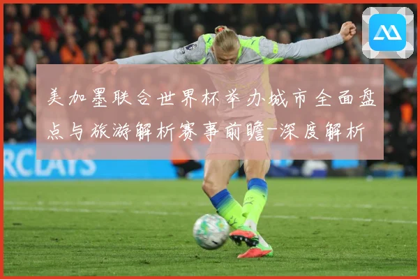 美加墨联合世界杯举办城市全面盘点与旅游解析赛事前瞻-深度解析