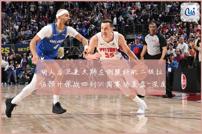 湖人后卫里夫斯左侧腹斜肌二级拉伤预计休战四到六周赛场复盘-深度解析