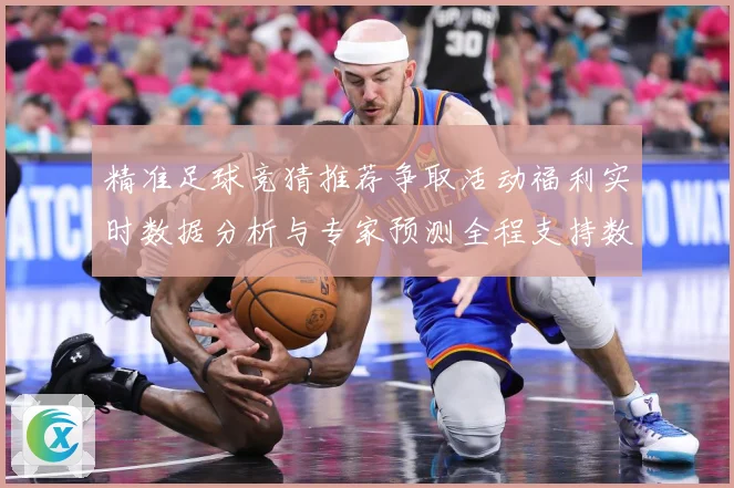 精准足球竞猜推荐争取活动福利实时数据分析与专家预测全程支持数据研判-深度解析