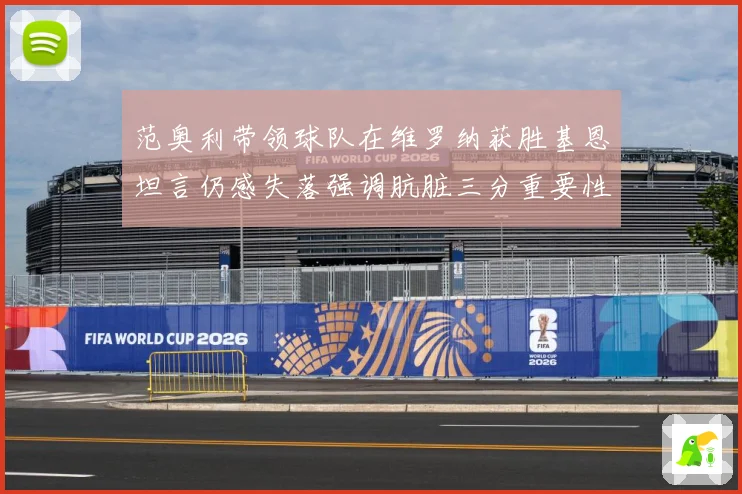范奥利带领球队在维罗纳获胜基恩坦言仍感失落强调肮脏三分重要性成长观察-深度解析