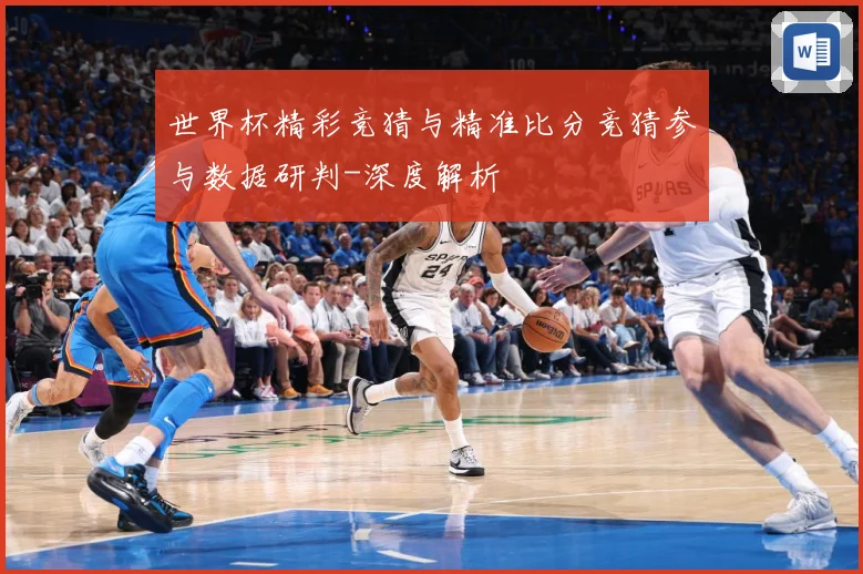 世界杯精彩竞猜与精准比分竞猜参与数据研判-深度解析