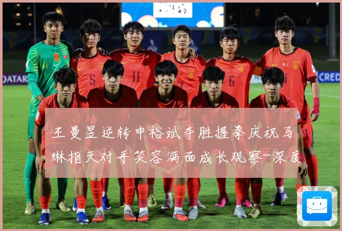 王曼昱逆转申裕斌夺胜握拳庆祝马琳指天对手笑容满面成长观察-深度解析