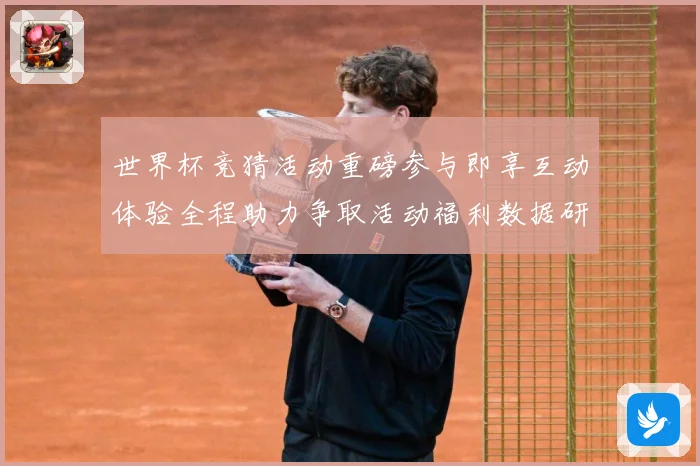 世界杯竞猜活动重磅参与即享互动体验全程助力争取活动福利数据研判-深度解析