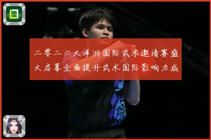 二零二六大洋洲国际武术邀请赛盛大启幕全面提升武术国际影响力成长观察-深度解析