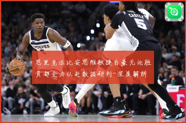 恩里克法比安思维敏捷自豪无论胜负都全力以赴数据研判-深度解析