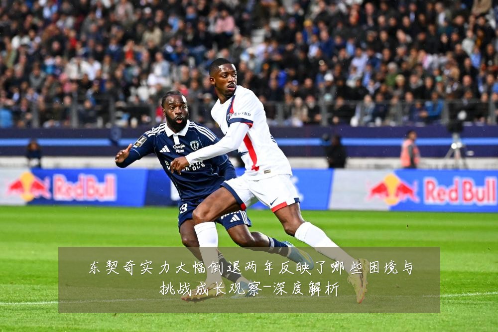 东契奇实力大幅倒退两年反映了哪些困境与挑战成长观察-深度解析