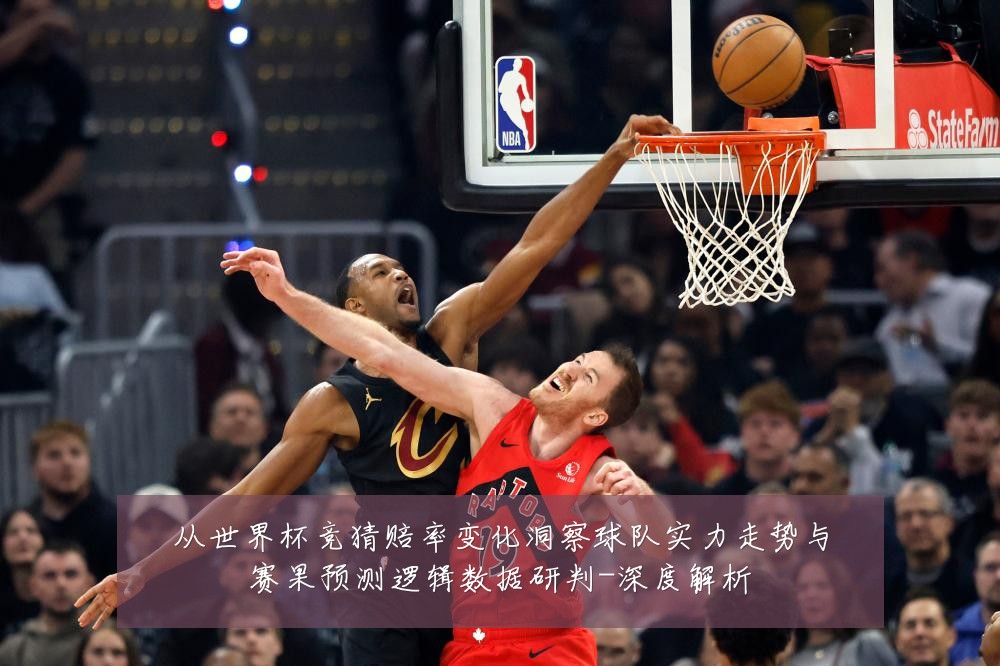 从世界杯竞猜赔率变化洞察球队实力走势与赛果预测逻辑数据研判-深度解析
