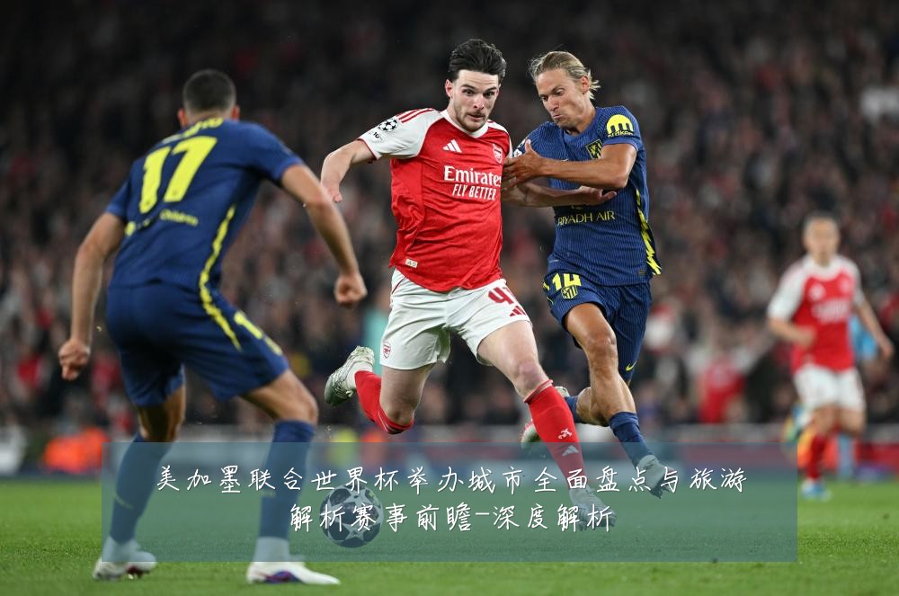 美加墨联合世界杯举办城市全面盘点与旅游解析赛事前瞻-深度解析