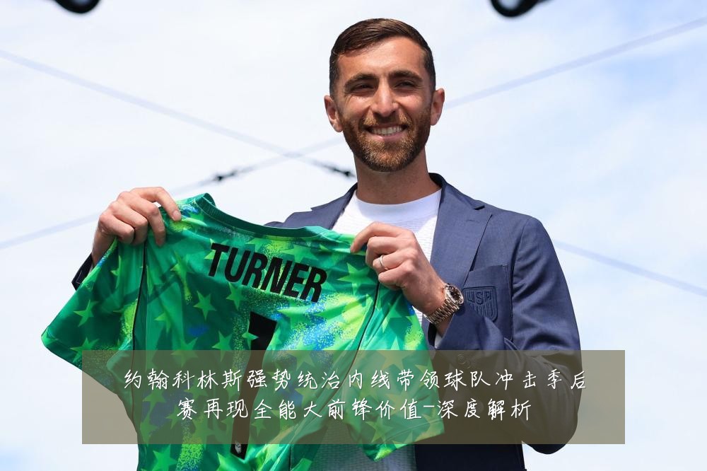 约翰科林斯强势统治内线带领球队冲击季后赛再现全能大前锋价值-深度解析