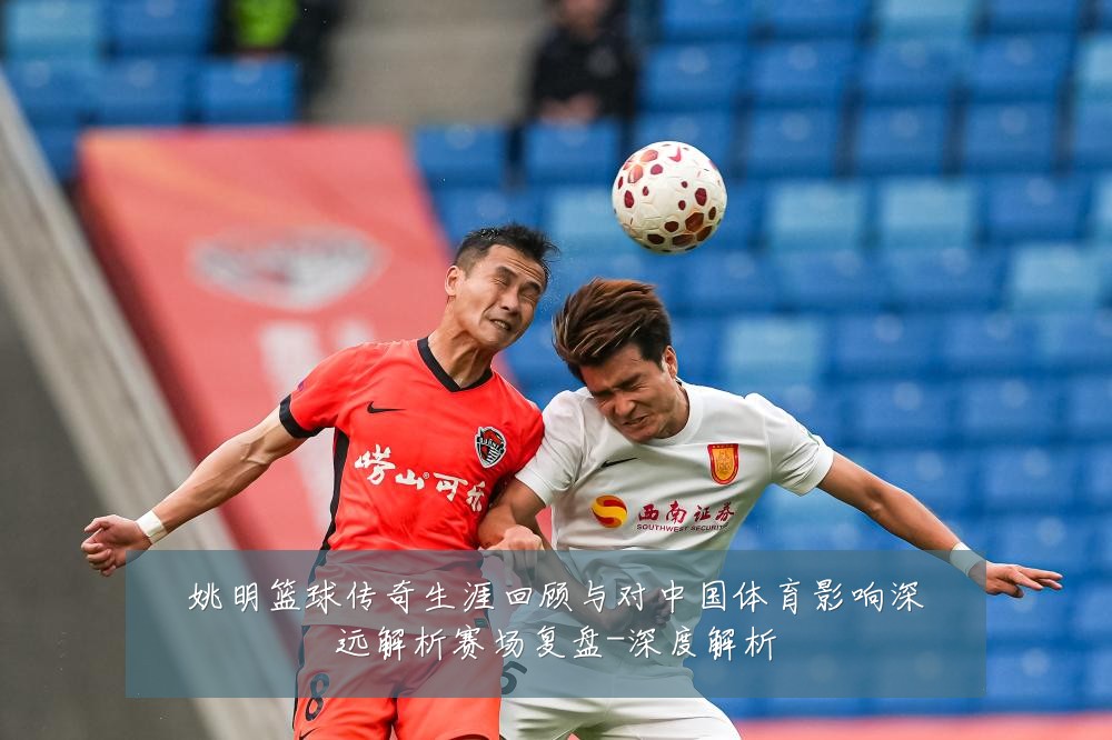 姚明篮球传奇生涯回顾与对中国体育影响深远解析赛场复盘-深度解析