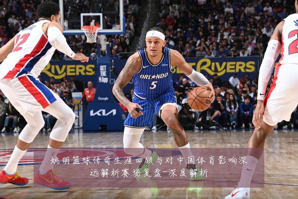 姚明篮球传奇生涯回顾与对中国体育影响深远解析赛场复盘-深度解析